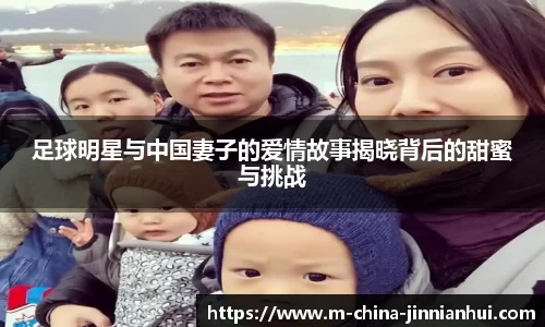足球明星与中国妻子的爱情故事揭晓背后的甜蜜与挑战