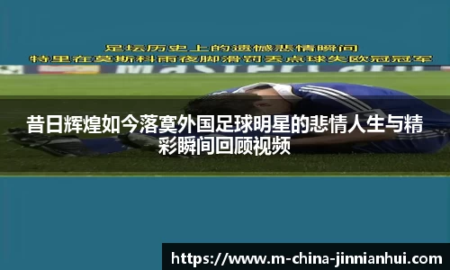 昔日辉煌如今落寞外国足球明星的悲情人生与精彩瞬间回顾视频