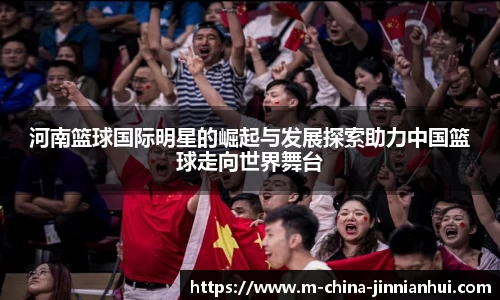 河南篮球国际明星的崛起与发展探索助力中国篮球走向世界舞台